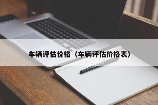 车辆评估价格（车辆评估价格表）